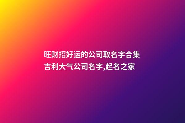 旺财招好运的公司取名字合集 吉利大气公司名字,起名之家-第1张-公司起名-玄机派